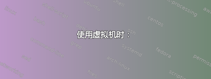 使用虚拟机时：