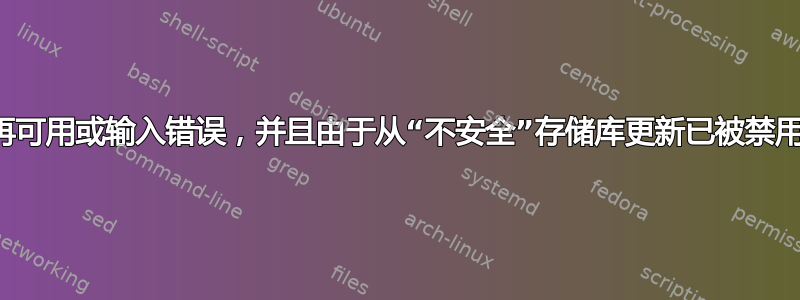 您安装时提供的公钥不再可用或输入错误，并且由于从“不安全”存储库更新已被禁用，因此您无法这样做。