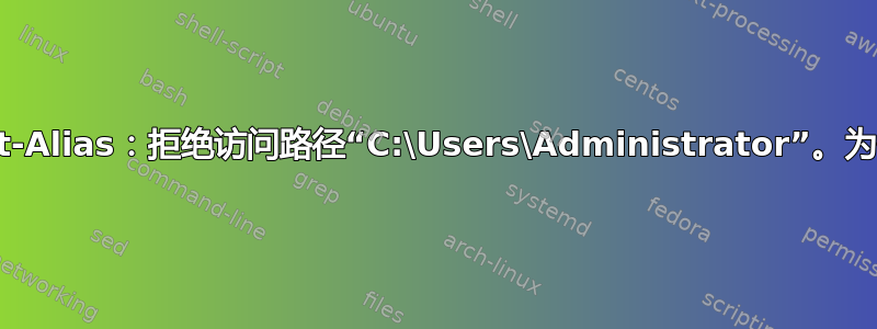 Export-Alias：拒绝访问路径“C:\Users\Administrator”。为什么？