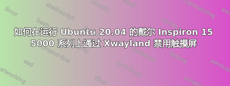 如何在运行 Ubuntu 20.04 的戴尔 Inspiron 15 5000 系列上通过 Xwayland 禁用触摸屏