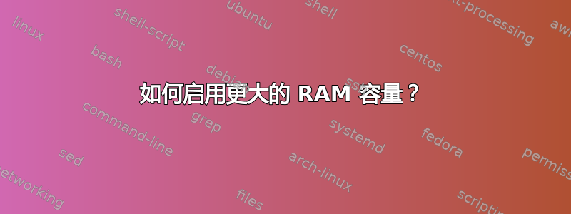 如何启用更大的 RAM 容量？