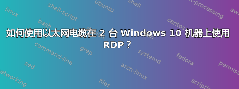 如何使用以太网电缆在 2 台 Windows 10 机器上使用 RDP？