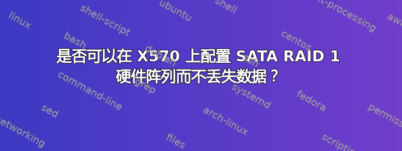 是否可以在 X570 上配置 SATA RAID 1 硬件阵列而不丢失数据？