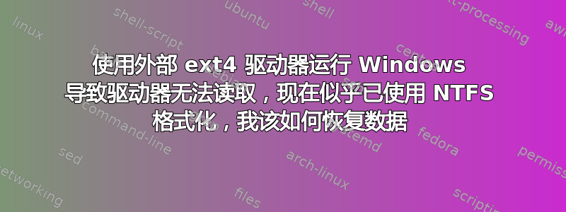 使用外部 ext4 驱动器运行 Windows 导致驱动器无法读取，现在似乎已使用 NTFS 格式化，我该如何恢复数据