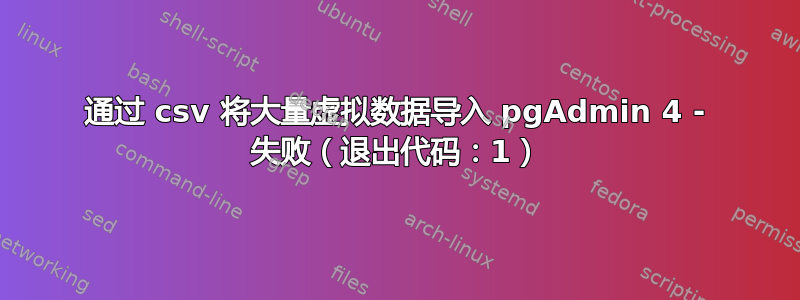 通过 csv 将大量虚拟数据导入 pgAdmin 4 - 失败（退出代码：1）