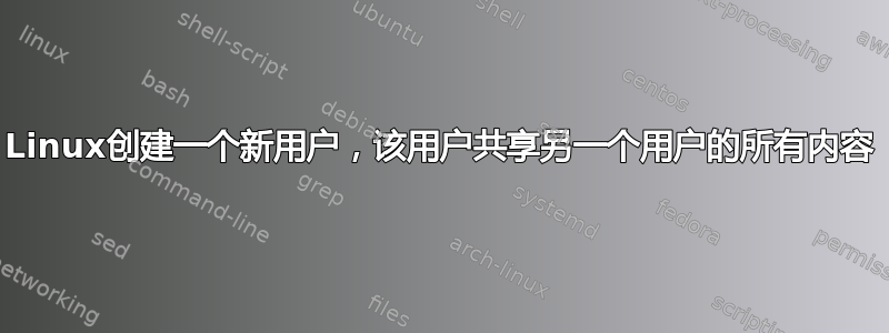 Linux创建一个新用户，该用户共享另一个用户的所有内容