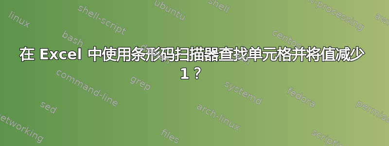 在 Excel 中使用条形码扫描器查找单元格并将值减少 1？