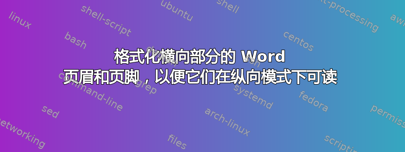 格式化横向部分的 Word 页眉和页脚，以便它们在纵向模式下可读