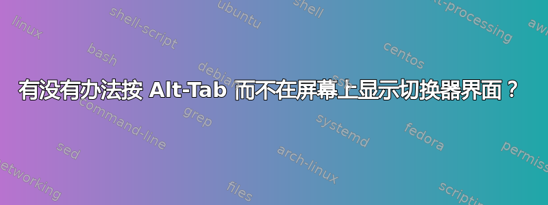 有没有办法按 Alt-Tab 而不在屏幕上显示切换器界面？