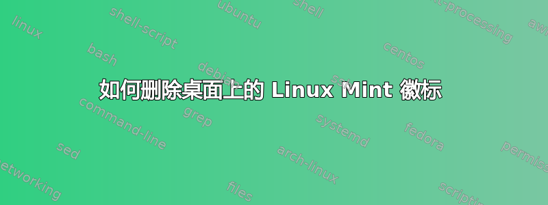 如何删除桌面上的 Linux Mint 徽标