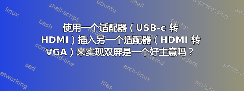 使用一个适配器（USB-c 转 HDMI）插入另一个适配器（HDMI 转 VGA）来实现双屏是一个好主意吗？