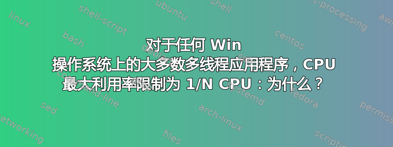 对于任何 Win 操作系统上的大多数多线程应用程序，CPU 最大利用率限制为 1/N CPU：为什么？