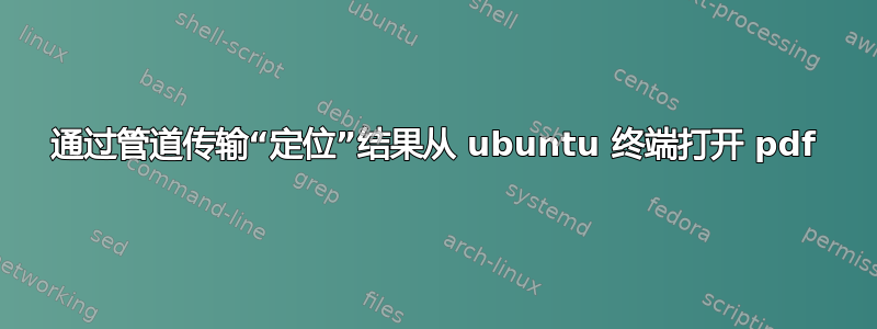 通过管道传输“定位”结果从 ubuntu 终端打开 pdf