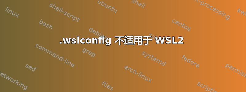 .wslconfig 不适用于 WSL2