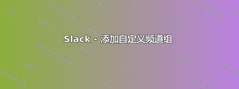 Slack - 添加自定义频道组