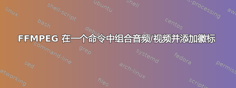 FFMPEG 在一个命令中组合音频/视频并添加徽标