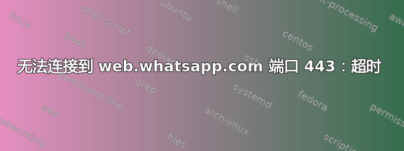 无法连接到 web.whatsapp.com 端口 443：超时