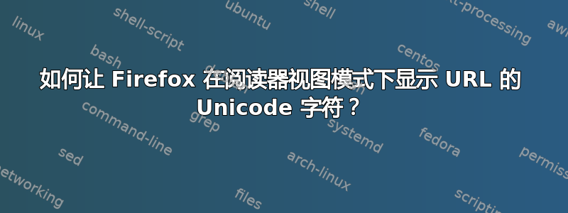 如何让 Firefox 在阅读器视图模式下显示 URL 的 Unicode 字符？