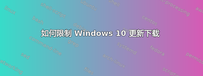 如何限制 Windows 10 更新下载