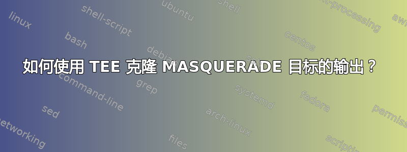 如何使用 TEE 克隆 MASQUERADE 目标的输出？