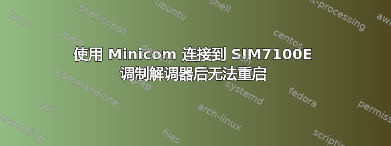 使用 Minicom 连接到 SIM7100E 调制解调器后无法重启