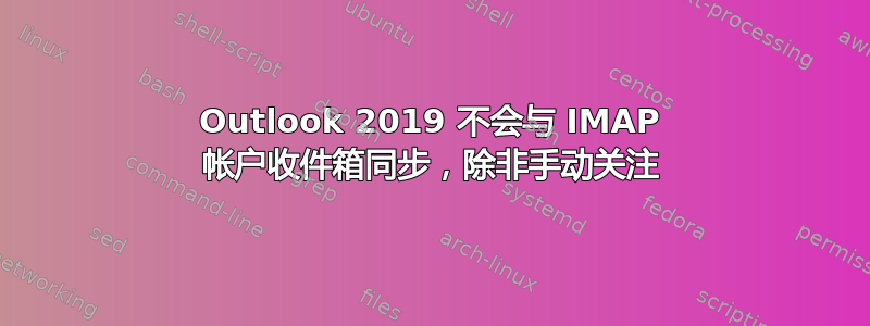 Outlook 2019 不会与 IMAP 帐户收件箱同步，除非手动关注