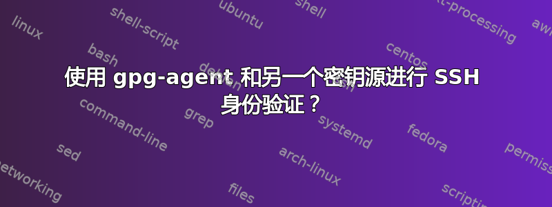 使用 gpg-agent 和另一个密钥源进行 SSH 身份验证？