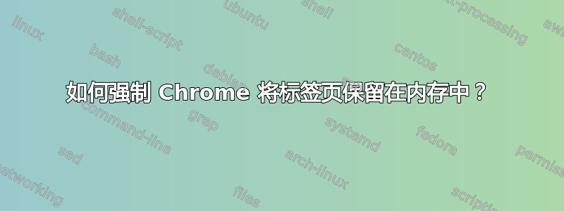 如何强制 Chrome 将标签页保留在内存中？