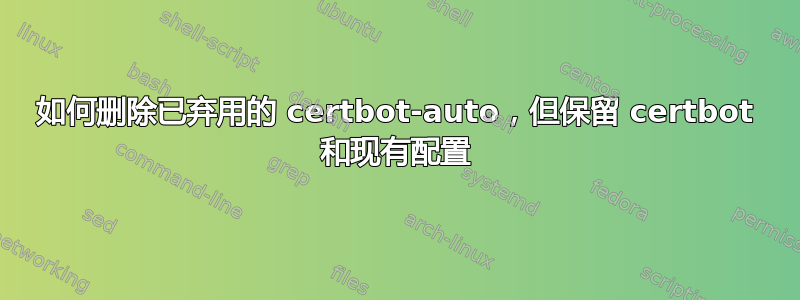 如何删除已弃用的 certbot-auto，但保留 certbot 和现有配置