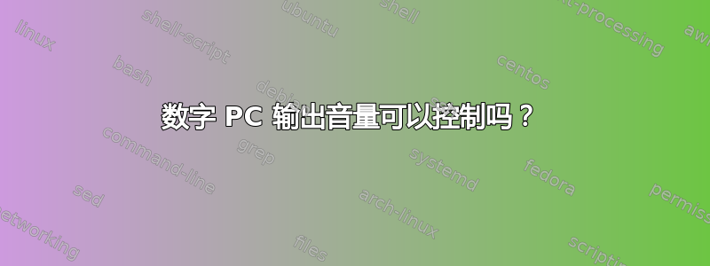 数字 PC 输出音量可以控制吗？