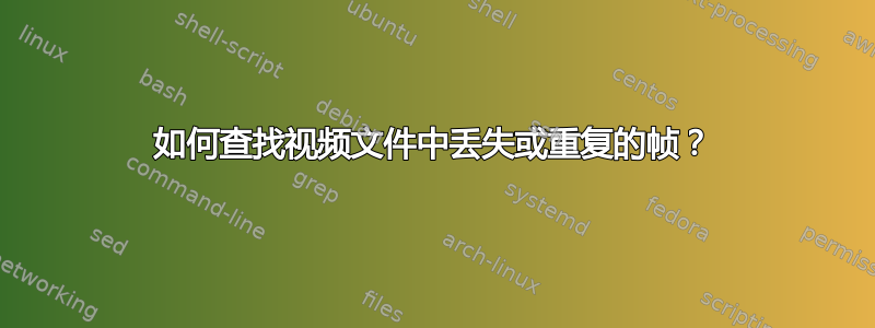 如何查找视频文件中丢失或重复的帧？