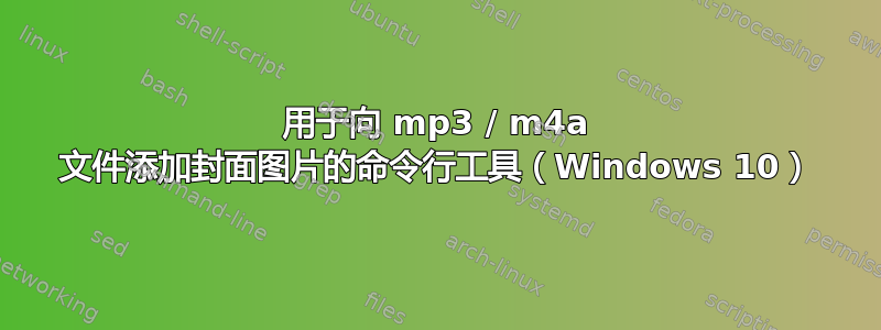 用于向 mp3 / m4a 文件添加封面图片的命令行工具（Windows 10）