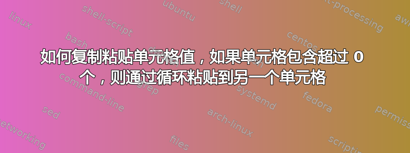 如何复制粘贴单元格值，如果单元格包含超过 0 个，则通过循环粘贴到另一个单元格