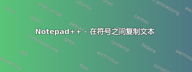 Notepad++ - 在符号之间复制文本