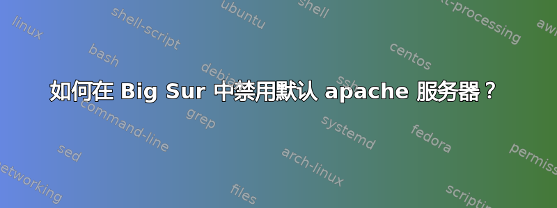 如何在 Big Sur 中禁用默认 apache 服务器？