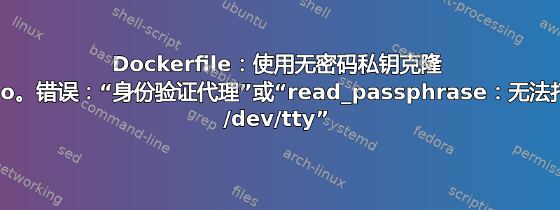 Dockerfile：使用无密码私钥克隆 repo。错误：“身份验证代理”或“read_passphrase：无法打开 /dev/tty”