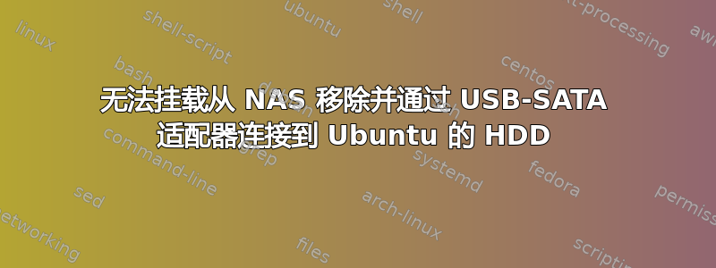 无法挂载从 NAS 移除并通过 USB-SATA 适配器连接到 Ubuntu 的 HDD