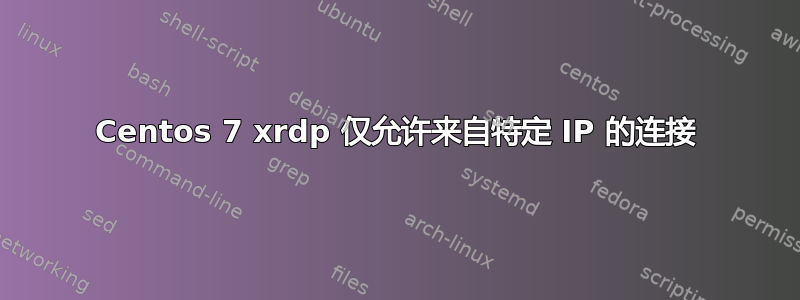 Centos 7 xrdp 仅允许来自特定 IP 的连接