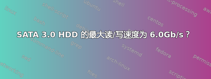 SATA 3.0 HDD 的最大读/写速度为 6.0Gb/s？