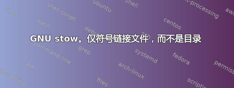 GNU stow。仅符号链接文件，而不是目录