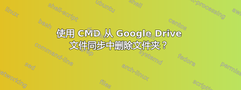 使用 CMD 从 Google Drive 文件同步中删除文件夹？