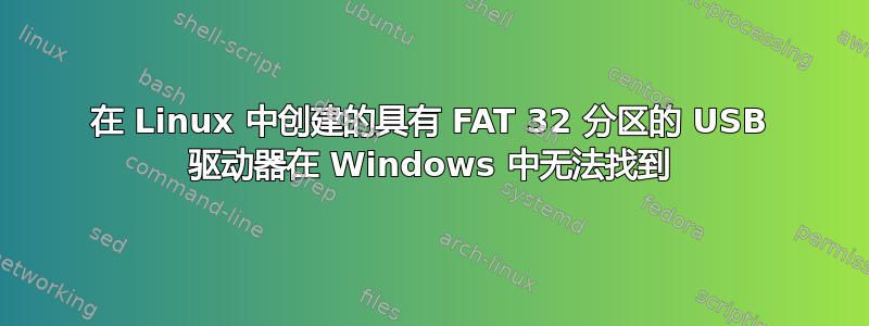 在 Linux 中创建的具有 FAT 32 分区的 USB 驱动器在 Windows 中无法找到