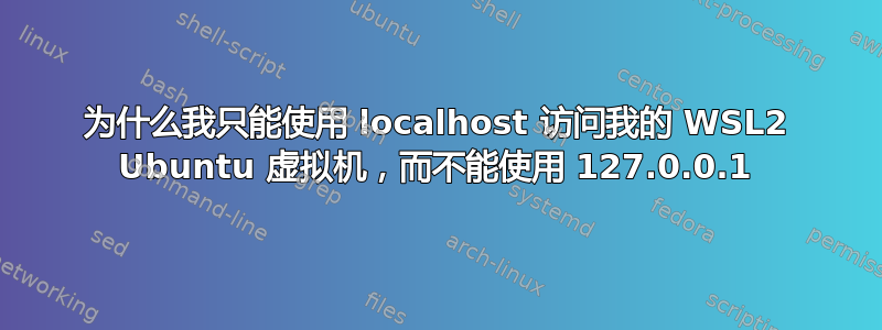 为什么我只能使用 localhost 访问我的 WSL2 Ubuntu 虚拟机，而不能使用 127.0.0.1