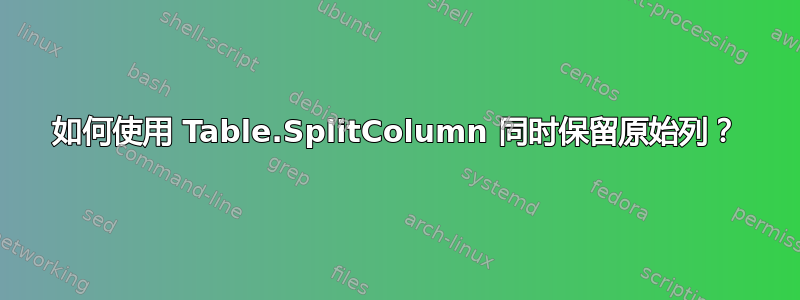 如何使用 Table.SplitColumn 同时保留原始列？