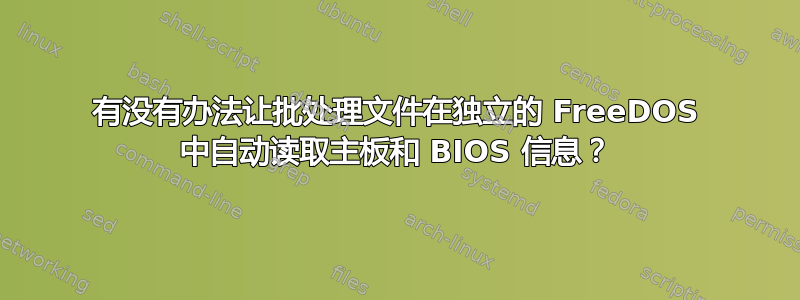 有没有办法让批处理文件在独立的 FreeDOS 中自动读取主板和 BIOS 信息？