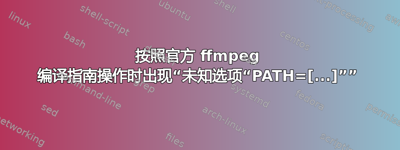 按照官方 ffmpeg 编译指南操作时出现“未知选项“PATH=[...]””