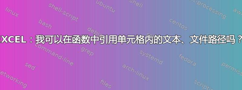 EXCEL：我可以在函数中引用单元格内的文本、文件路径吗？