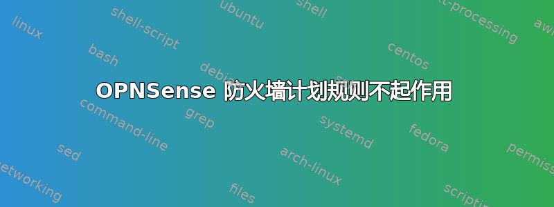 OPNSense 防火墙计划规则不起作用