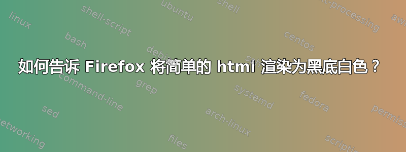 如何告诉 Firefox 将简单的 html 渲染为黑底白色？