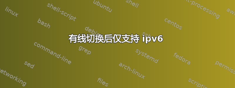 有线切换后仅支持 ipv6